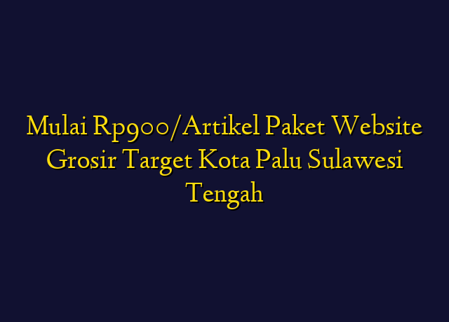 Mulai Rp900/Artikel Paket Website Grosir Target Kota Palu Sulawesi Tengah