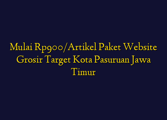 Mulai Rp900/Artikel Paket Website Grosir Target Kota Pasuruan Jawa Timur