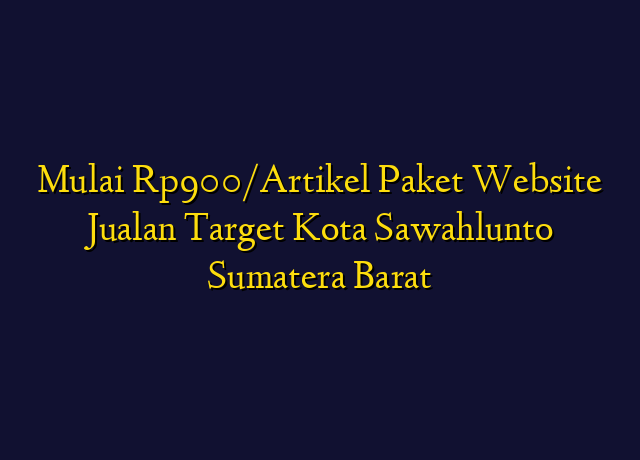 Mulai Rp900/Artikel Paket Website Jualan Target Kota Sawahlunto Sumatera Barat