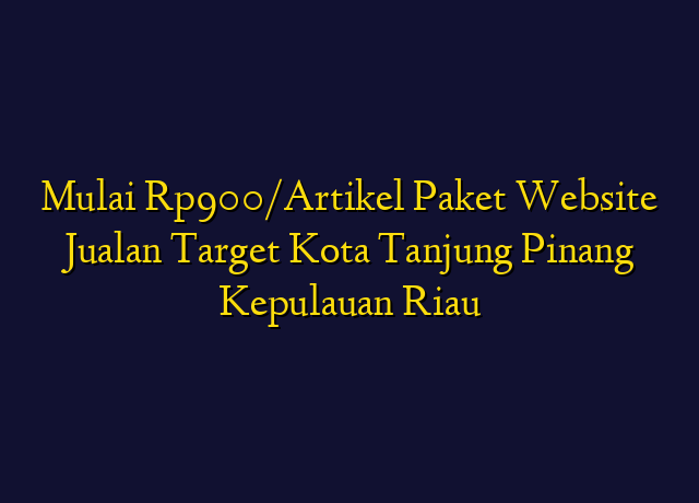 Mulai Rp900/Artikel Paket Website Jualan Target Kota Tanjung Pinang Kepulauan Riau