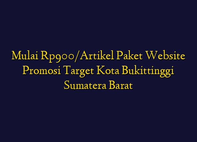 Mulai Rp900/Artikel Paket Website Promosi Target Kota Bukittinggi Sumatera Barat