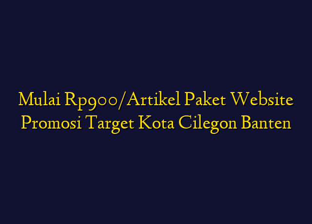Mulai Rp900/Artikel Paket Website Promosi Target Kota Cilegon Banten