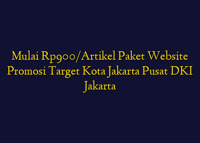 Mulai Rp900/Artikel Paket Website Promosi Target Kota Jakarta Pusat DKI Jakarta
