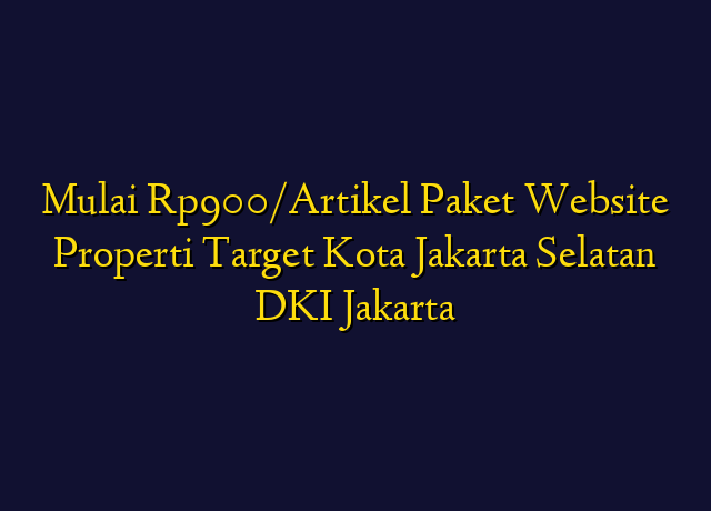 Mulai Rp900/Artikel Paket Website Properti Target Kota Jakarta Selatan DKI Jakarta