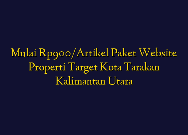 Mulai Rp900/Artikel Paket Website Properti Target Kota Tarakan Kalimantan Utara
