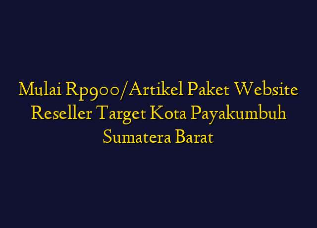 Mulai Rp900/Artikel Paket Website Reseller Target Kota Payakumbuh Sumatera Barat