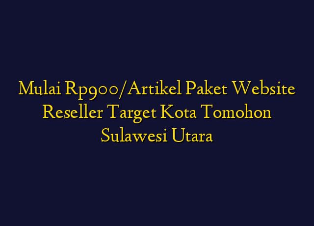 Mulai Rp900/Artikel Paket Website Reseller Target Kota Tomohon Sulawesi Utara
