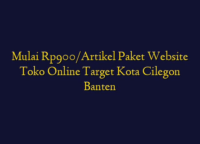 Mulai Rp900/Artikel Paket Website Toko Online Target Kota Cilegon Banten