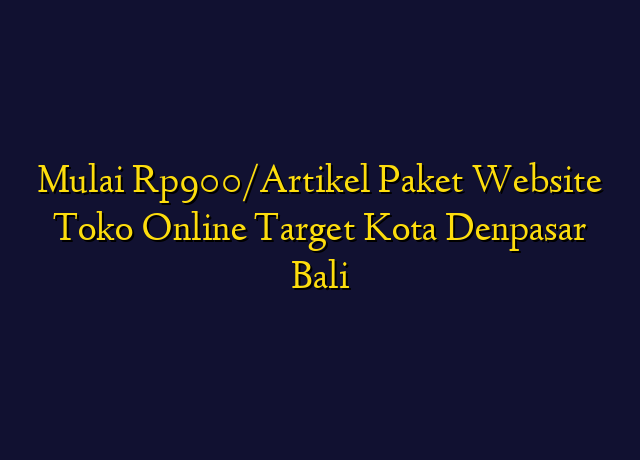 Mulai Rp900/Artikel Paket Website Toko Online Target Kota Denpasar Bali