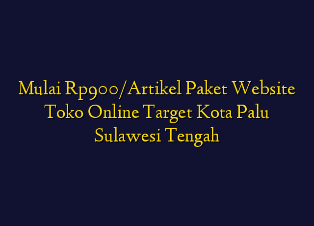 Mulai Rp900/Artikel Paket Website Toko Online Target Kota Palu Sulawesi Tengah