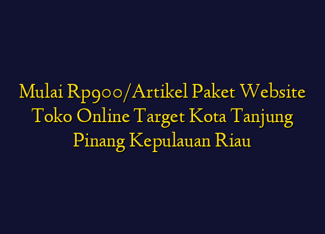 Mulai Rp900/Artikel Paket Website Toko Online Target Kota Tanjung Pinang Kepulauan Riau