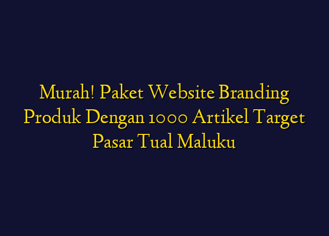 Murah! Paket Website Branding Produk Dengan 1000 Artikel Target Wilayah Tual Maluku