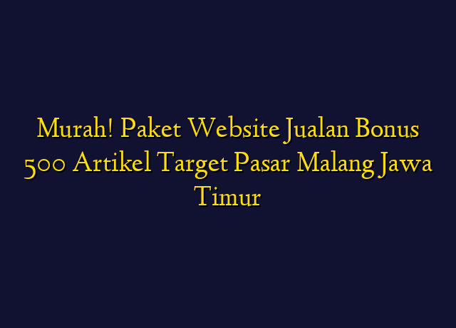 Murah! Paket Website Jualan Bonus 500 Artikel Target Wilayah Malang Jawa Timur