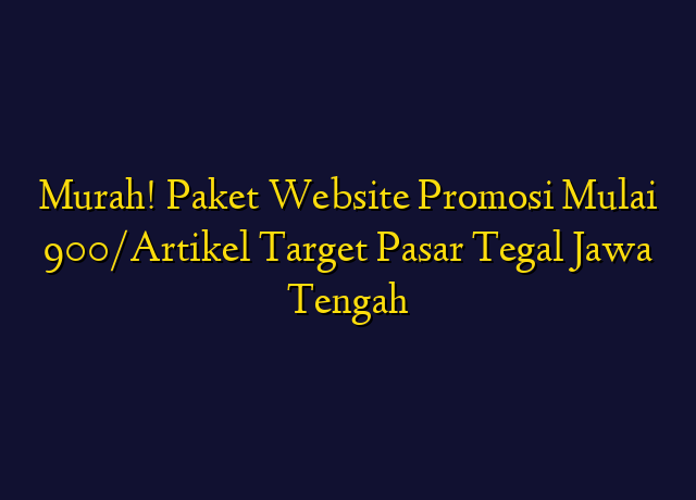 Murah! Paket Website Promosi Mulai 900/Artikel Target Wilayah Tegal Jawa Tengah