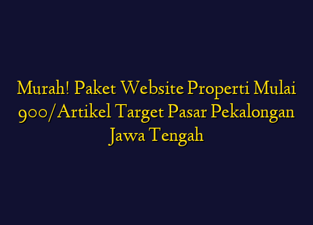 Murah! Paket Website Properti Mulai 900/Artikel Target Wilayah Pekalongan Jawa Tengah