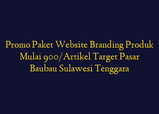 Promo Paket Website Branding Produk Mulai 900/Artikel Target Wilayah Baubau Sulawesi Tenggara