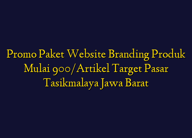 Promo Paket Website Branding Produk Mulai 900/Artikel Target Wilayah Tasikmalaya Jawa Barat