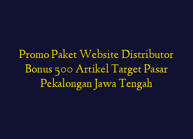 Promo Paket Website Distributor Bonus 500 Artikel Target Wilayah Pekalongan Jawa Tengah