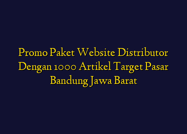 Promo Paket Website Distributor Dengan 1000 Artikel Target Wilayah Bandung Jawa Barat