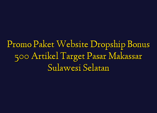 Promo Paket Website Dropship Bonus 500 Artikel Target Wilayah Makassar Sulawesi Selatan