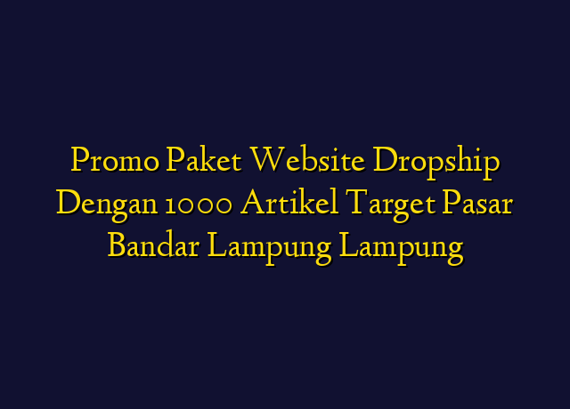 Promo Paket Website Dropship Dengan 1000 Artikel Target Wilayah Bandar Lampung Lampung