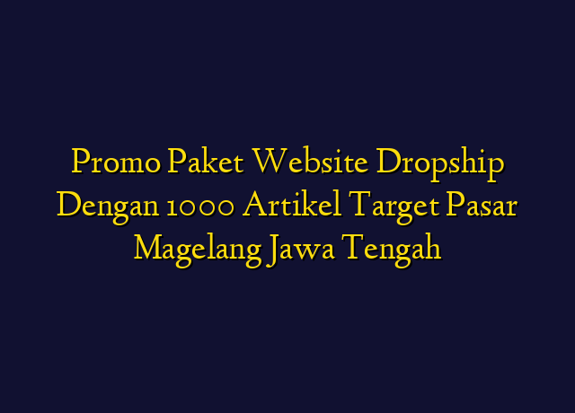 Promo Paket Website Dropship Dengan 1000 Artikel Target Wilayah Magelang Jawa Tengah