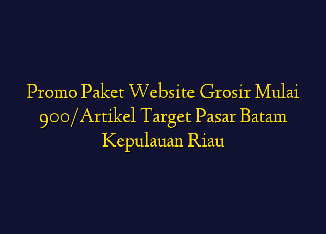 Promo Paket Website Grosir Mulai 900/Artikel Target Wilayah Batam Kepulauan Riau