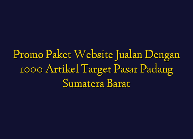 Promo Paket Website Jualan Dengan 1000 Artikel Target Wilayah Padang Sumatera Barat