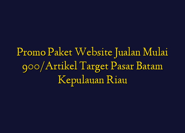 Promo Paket Website Jualan Mulai 900/Artikel Target Wilayah Batam Kepulauan Riau