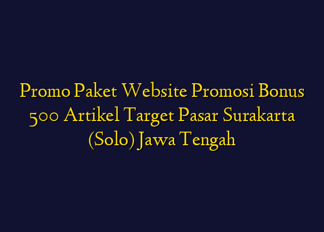 Promo Paket Website Promosi Bonus 500 Artikel Target Wilayah Surakarta (Solo) Jawa Tengah