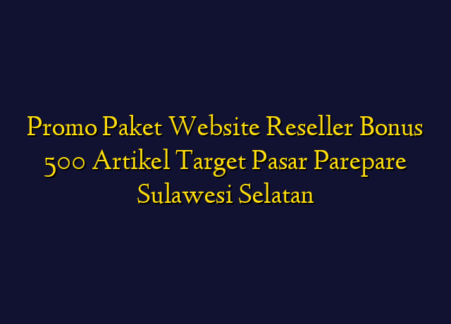Promo Paket Website Reseller Bonus 500 Artikel Target Wilayah Parepare Sulawesi Selatan