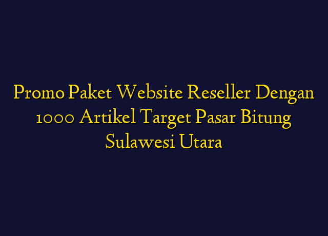 Promo Paket Website Reseller Dengan 1000 Artikel Target Wilayah Bitung Sulawesi Utara