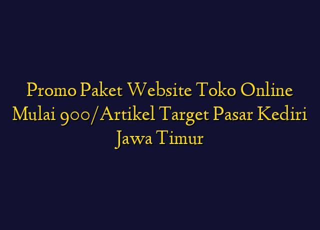 Promo Paket Website Toko Online Mulai 900/Artikel Target Wilayah Kediri Jawa Timur