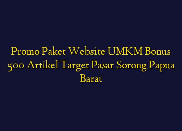 Promo Paket Website UMKM Bonus 500 Artikel Target Wilayah Sorong Papua Barat