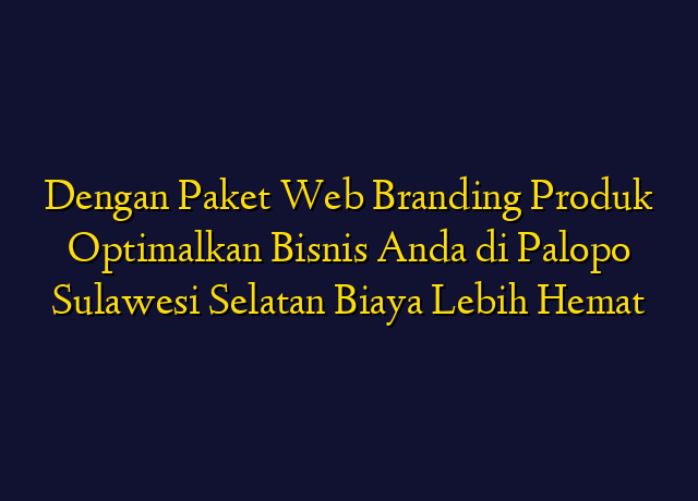 Dengan Paket Web Branding Produk Optimalkan Bisnis Anda di Palopo Sulawesi Selatan Biaya Lebih Hemat