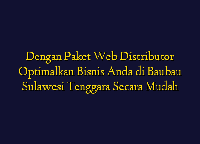 Dengan Paket Web Distributor Optimalkan Bisnis Anda di Baubau Sulawesi Tenggara Secara Mudah