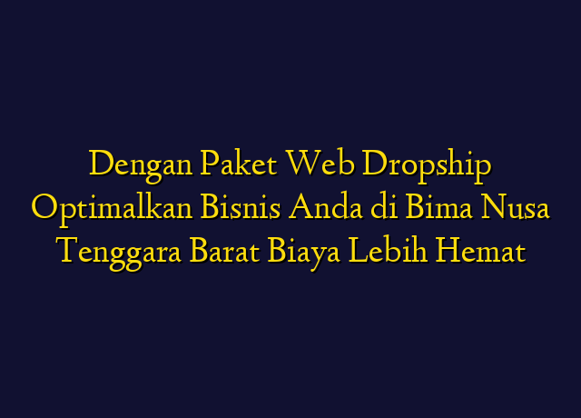 Dengan Paket Web Dropship Optimalkan Bisnis Anda di Bima Nusa Tenggara Barat Biaya Lebih Hemat
