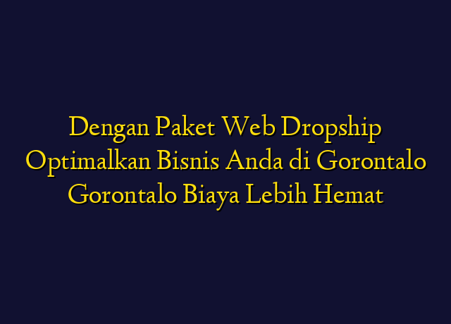 Dengan Paket Web Dropship Optimalkan Bisnis Anda di Gorontalo Gorontalo Biaya Lebih Hemat