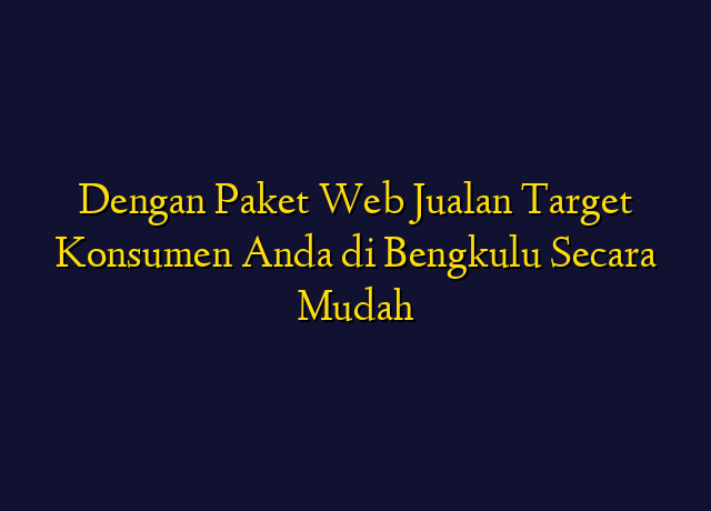 Dengan Paket Web Jualan Target Konsumen Anda di Bengkulu Secara Mudah
