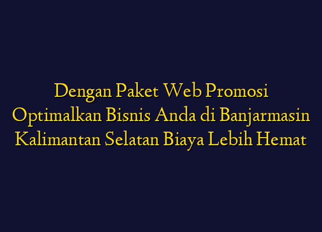 Dengan Paket Web Promosi Optimalkan Bisnis Anda di Banjarmasin Kalimantan Selatan Biaya Lebih Hemat