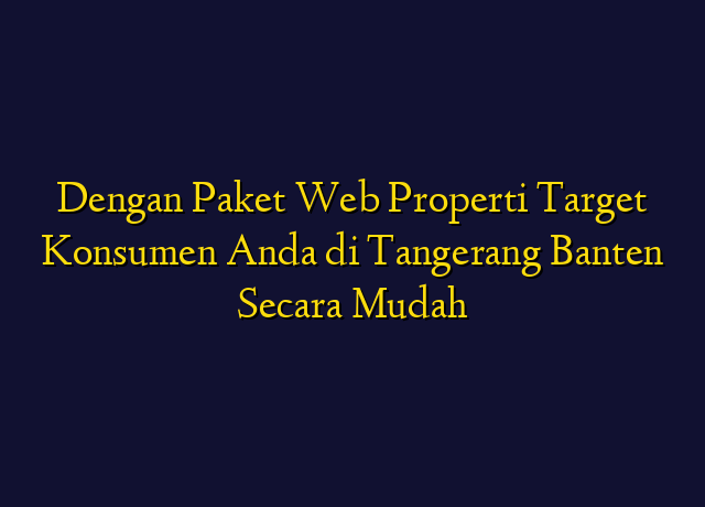 Dengan Paket Web Properti Target Konsumen Anda di Tangerang Banten Secara Mudah