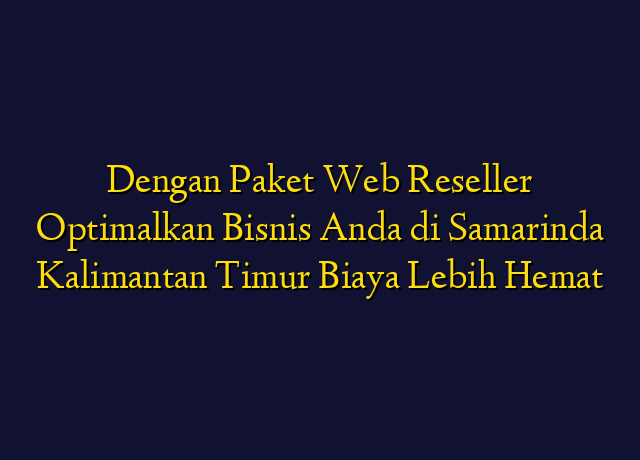Dengan Paket Web Reseller Optimalkan Bisnis Anda di Samarinda Kalimantan Timur Biaya Lebih Hemat