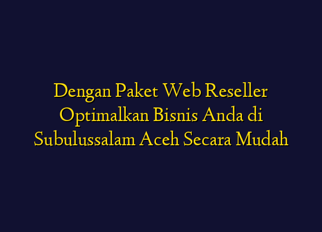 Dengan Paket Web Reseller Optimalkan Bisnis Anda di Subulussalam Aceh Secara Mudah