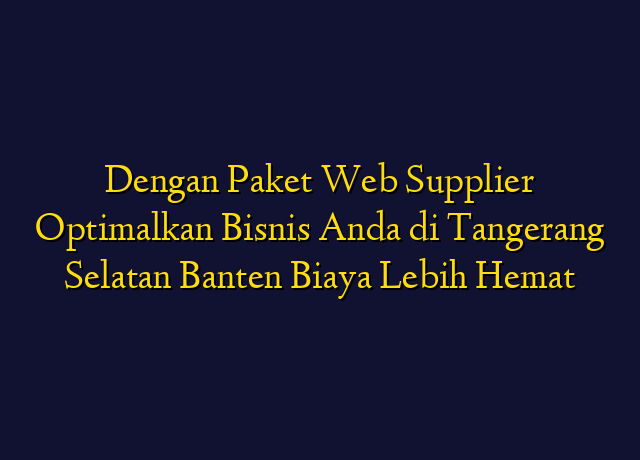Dengan Paket Web Supplier Optimalkan Bisnis Anda di Tangerang Selatan Banten Biaya Lebih Hemat