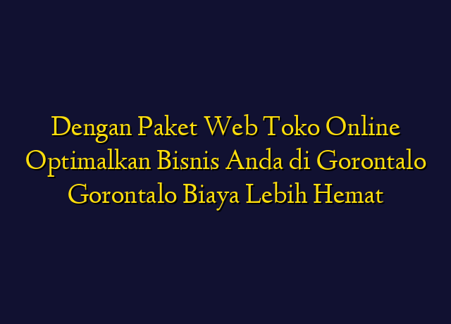 Dengan Paket Web Toko Online Optimalkan Bisnis Anda di Gorontalo Gorontalo Biaya Lebih Hemat