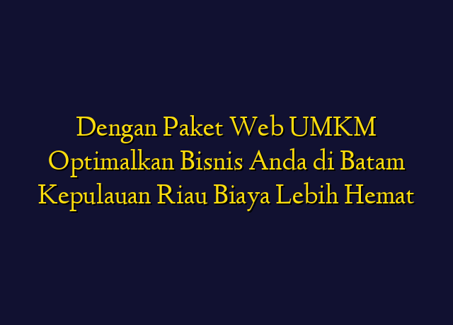 Dengan Paket Web UMKM Optimalkan Bisnis Anda di Batam Kepulauan Riau Biaya Lebih Hemat