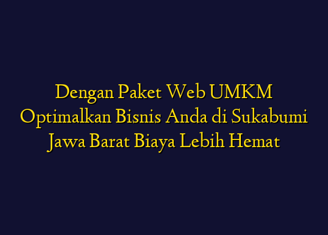 Dengan Paket Web UMKM Optimalkan Bisnis Anda di Sukabumi Jawa Barat Biaya Lebih Hemat