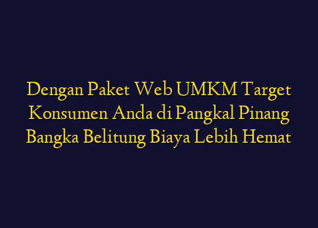Dengan Paket Web UMKM Target Konsumen Anda di Pangkal Pinang Bangka Belitung Biaya Lebih Hemat