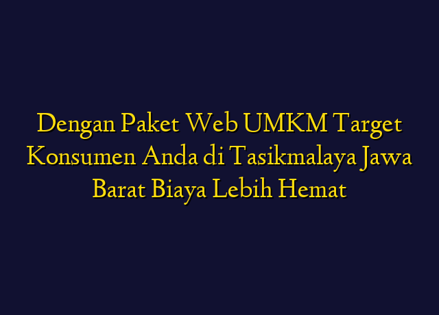 Dengan Paket Web UMKM Target Konsumen Anda di Tasikmalaya Jawa Barat Biaya Lebih Hemat