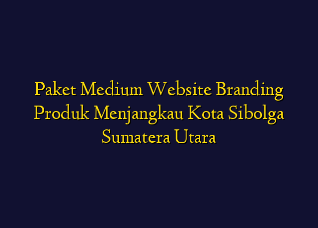 Paket Medium Website Branding Produk Menjangkau Kota Sibolga Sumatera Utara